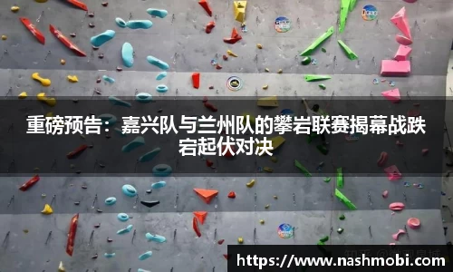 重磅预告：嘉兴队与兰州队的攀岩联赛揭幕战跌宕起伏对决