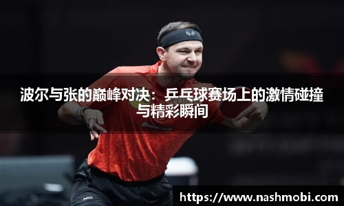 波尔与张的巅峰对决：乒乓球赛场上的激情碰撞与精彩瞬间