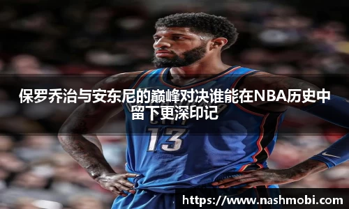 保罗乔治与安东尼的巅峰对决谁能在NBA历史中留下更深印记