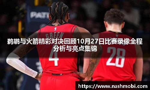 鹈鹕与火箭精彩对决回顾10月27日比赛录像全程分析与亮点集锦